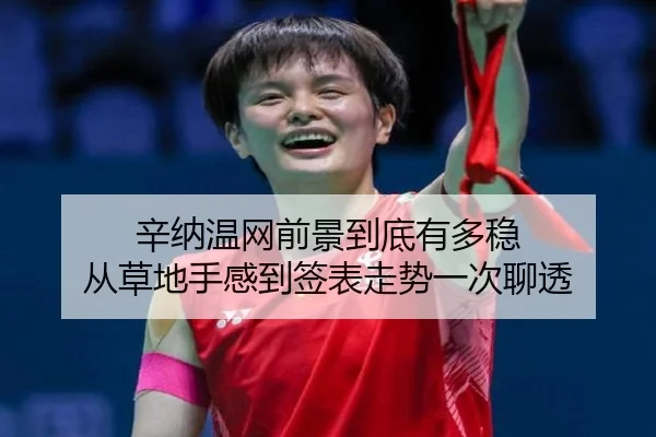 辛纳温网前景到底有多稳 从草地手感到签表走势一次聊透